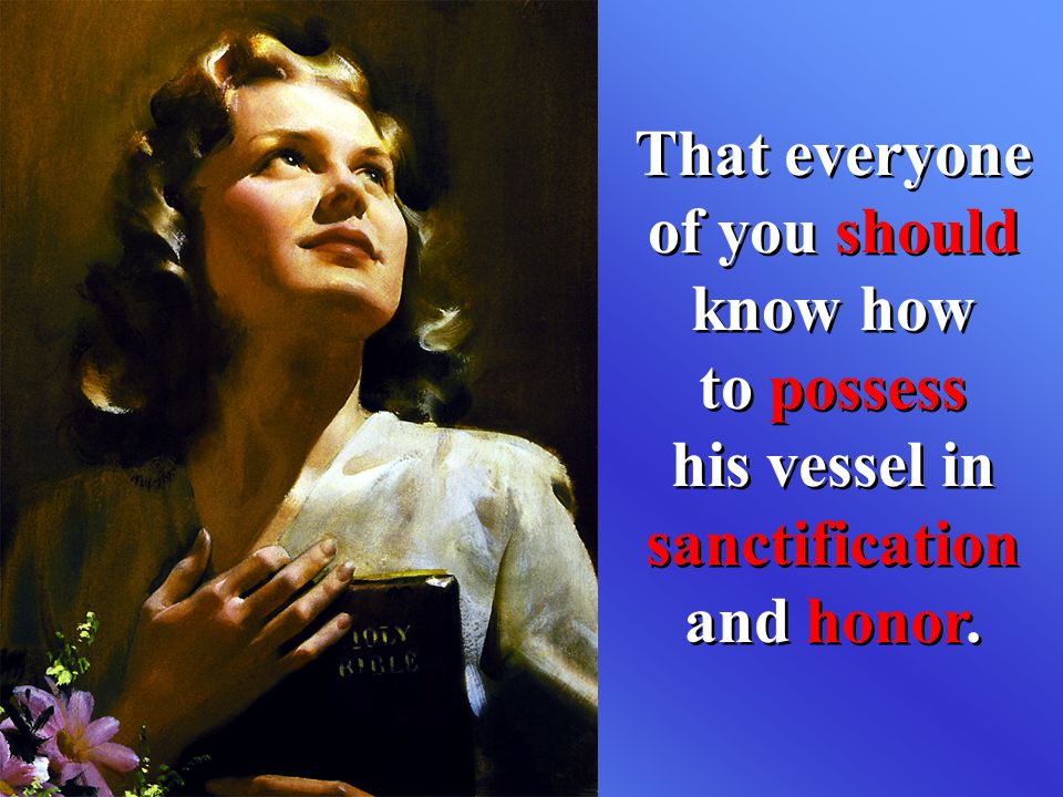 That everyone of you should know how to possess his vessel in sanctification and honor.