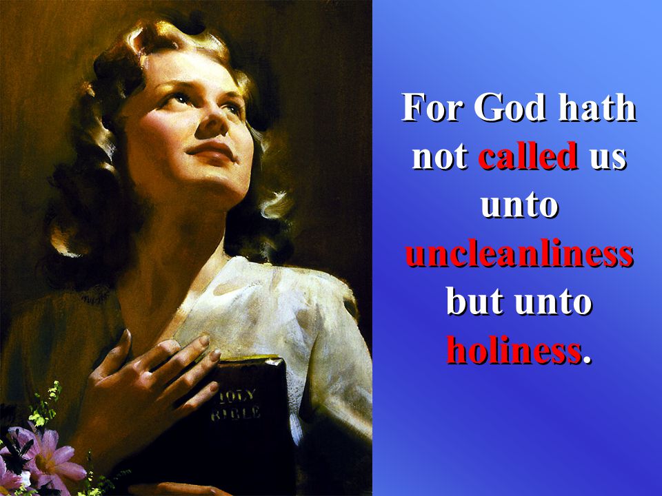 For God hath not called us unto uncleanliness but unto holiness.