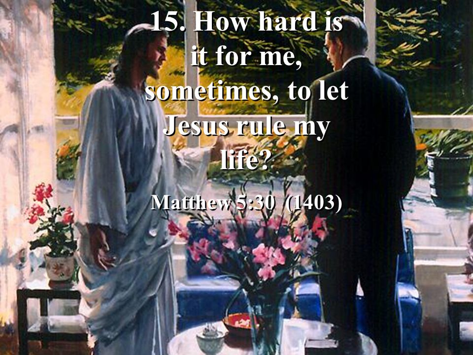 15. How hard is it for me, sometimes, to let Jesus rule my life