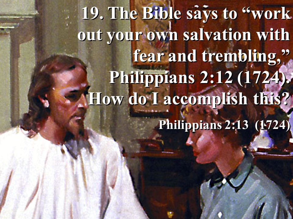 19. The Bible says to work out your own salvation with fear and trembling, Philippians 2:12 (1724). How do I accomplish this