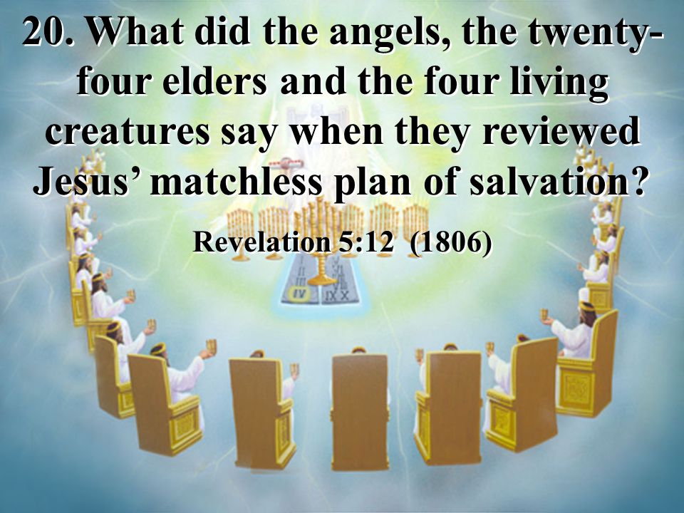 20. What did the angels, the twenty-four elders and the four living creatures say when they reviewed Jesus’ matchless plan of salvation