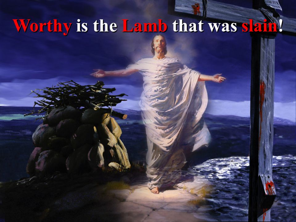 Worthy is the Lamb that was slain!
