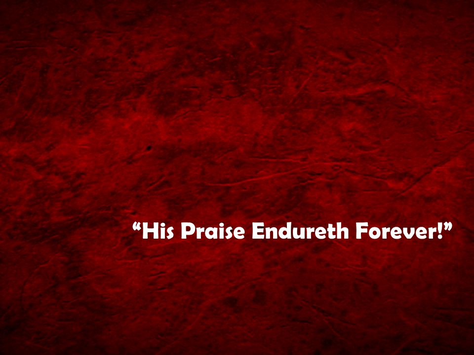His Praise Endureth Forever!