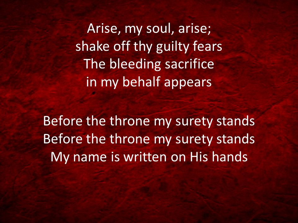 Arise, my soul, arise; shake off thy guilty fears The bleeding sacrifice in my behalf appears