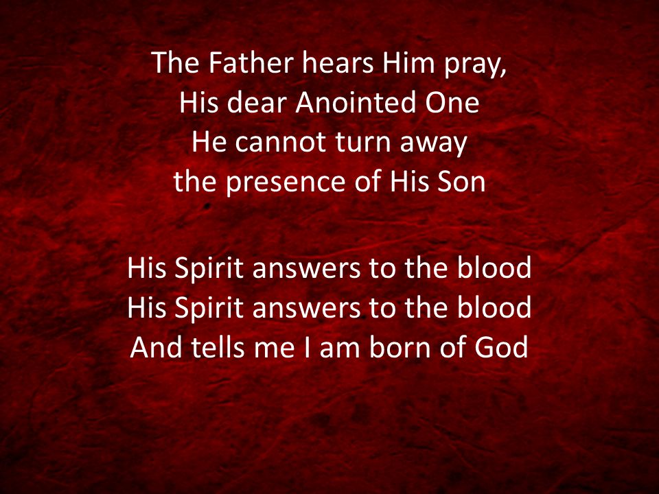 The Father hears Him pray, His dear Anointed One He cannot turn away the presence of His Son