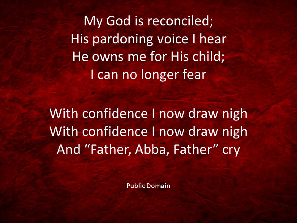 My God is reconciled; His pardoning voice I hear He owns me for His child; I can no longer fear