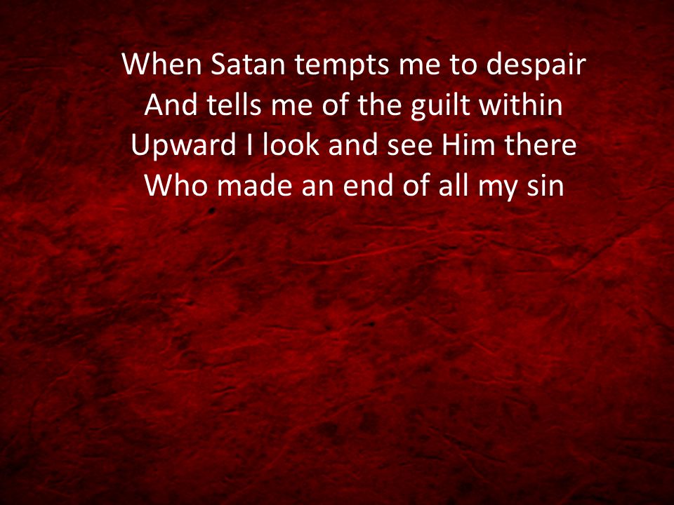 When Satan tempts me to despair And tells me of the guilt within Upward I look and see Him there Who made an end of all my sin
