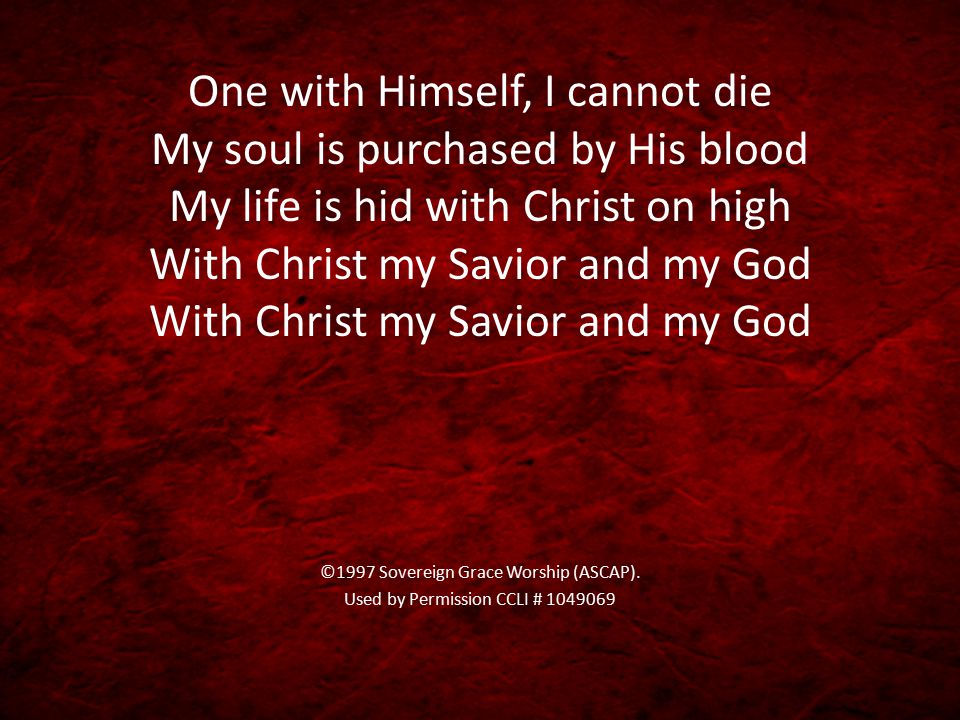 One with Himself, I cannot die My soul is purchased by His blood My life is hid with Christ on high With Christ my Savior and my God With Christ my Savior and my God