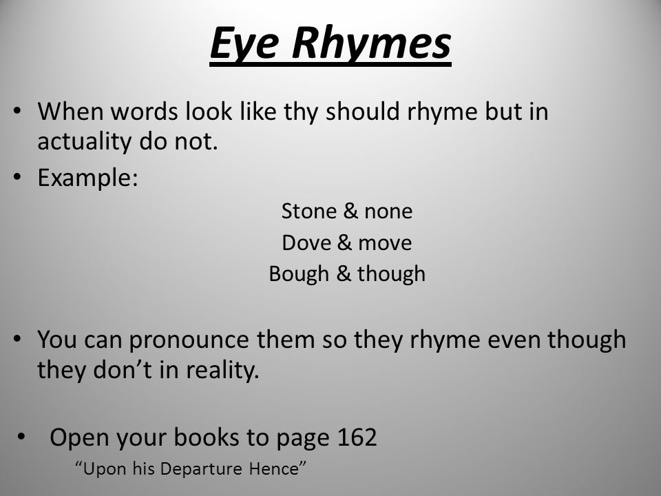 Eye Rhymes When words look like thy should rhyme but in actuality do not. Example: Stone & none. Dove & move.