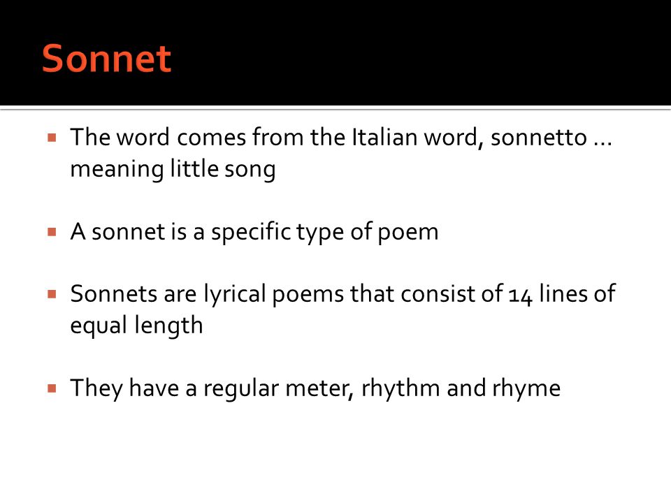 Sonnet The word comes from the Italian word, sonnetto … meaning little song. A sonnet is a specific type of poem.