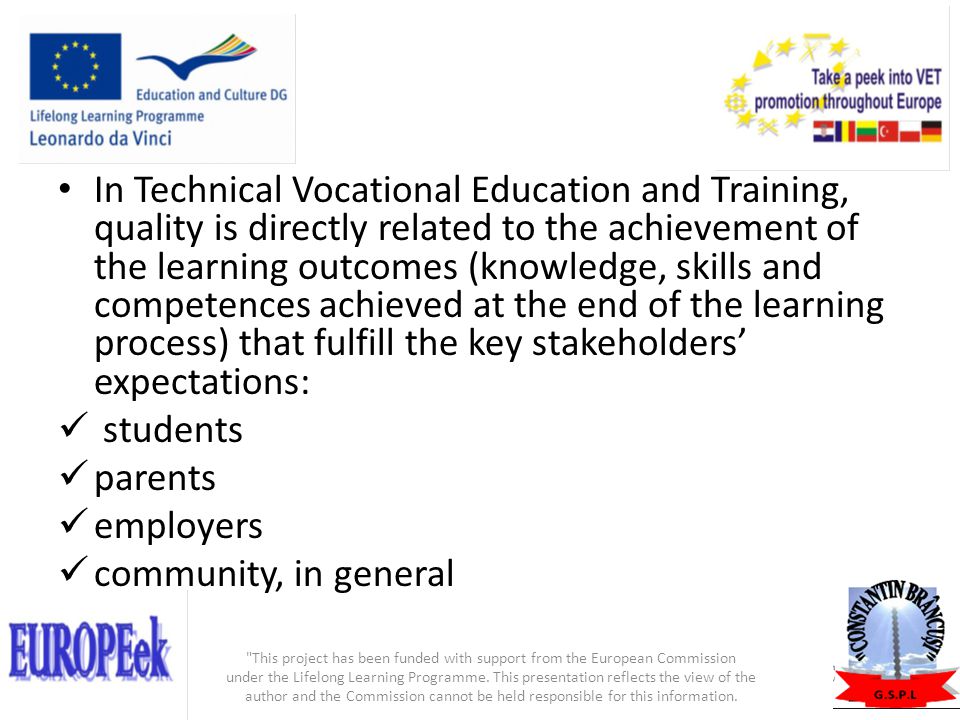 In Technical Vocational Education and Training, quality is directly related to the achievement of the learning outcomes (knowledge, skills and competences achieved at the end of the learning process) that fulfill the key stakeholders’ expectations: