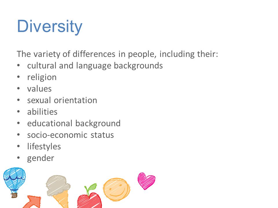 Diversity The variety of differences in people, including their: