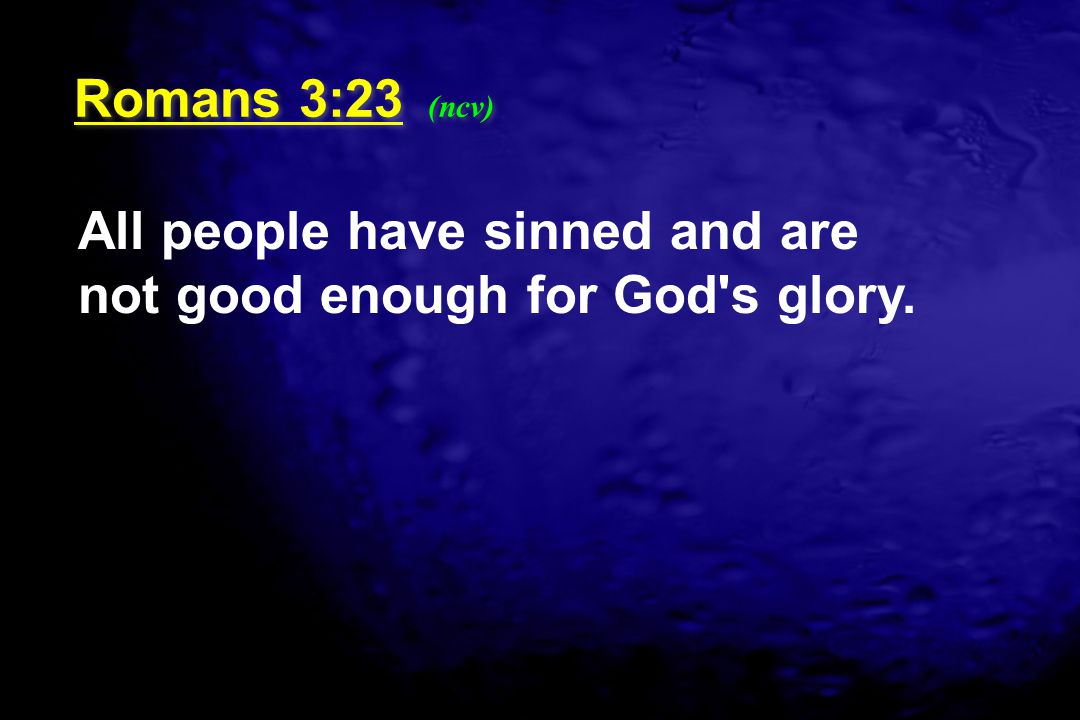 Romans 3:23 (ncv) All people have sinned and are not good enough for God s glory.