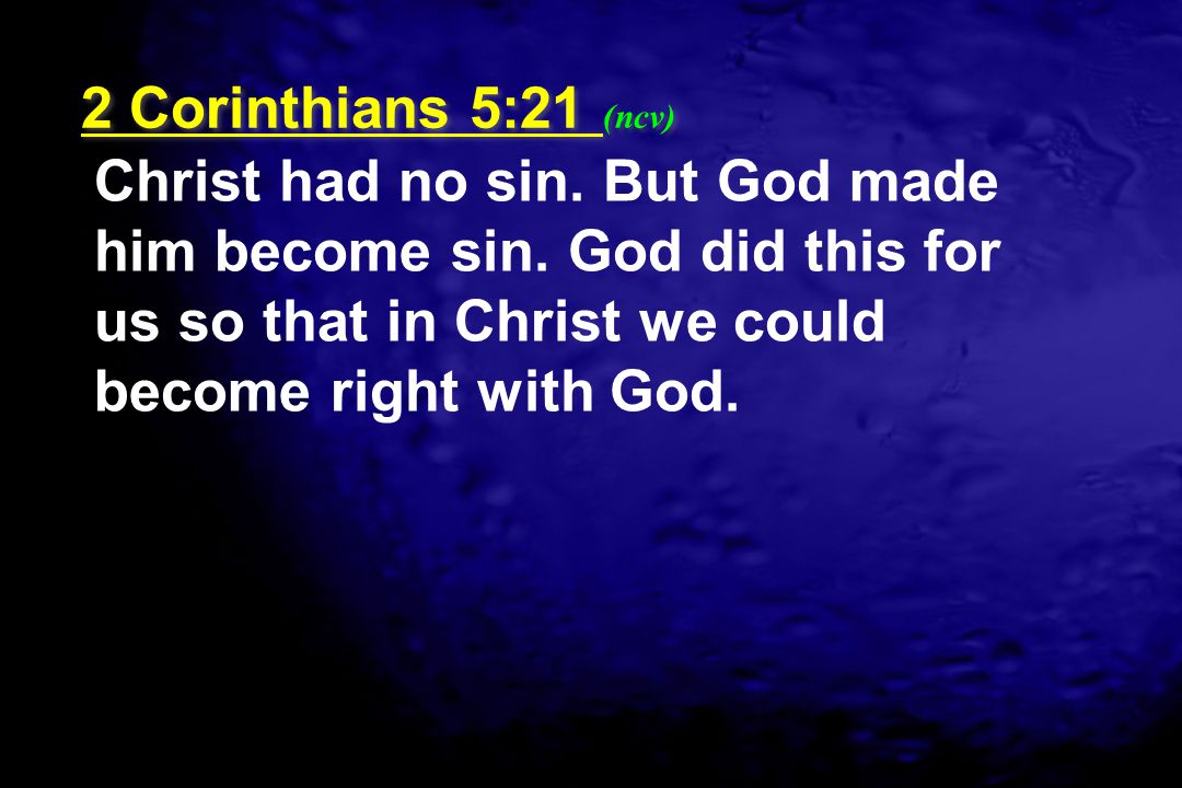 2 Corinthians 5:21 (ncv) Christ had no sin. But God made him become sin.