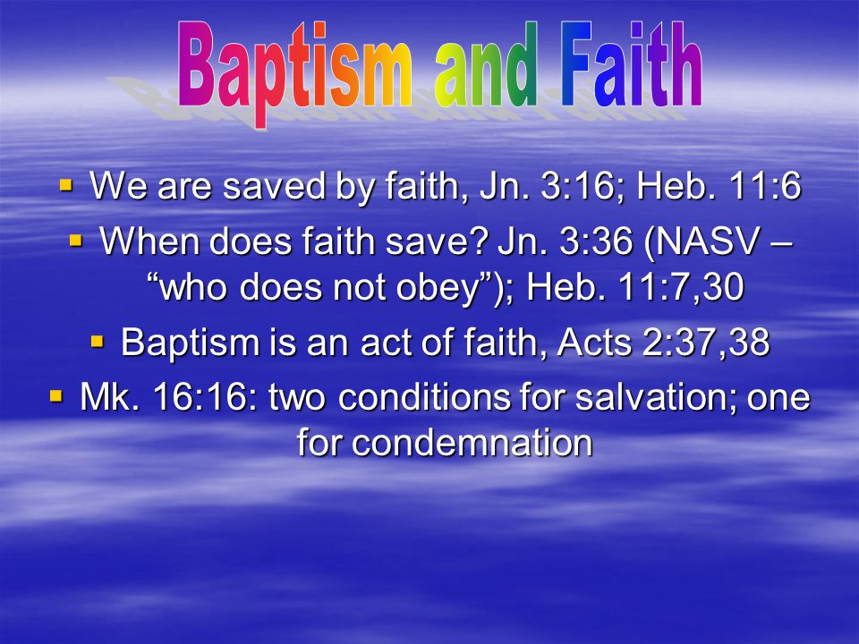 Baptism and Faith We are saved by faith, Jn. 3:16; Heb. 11:6