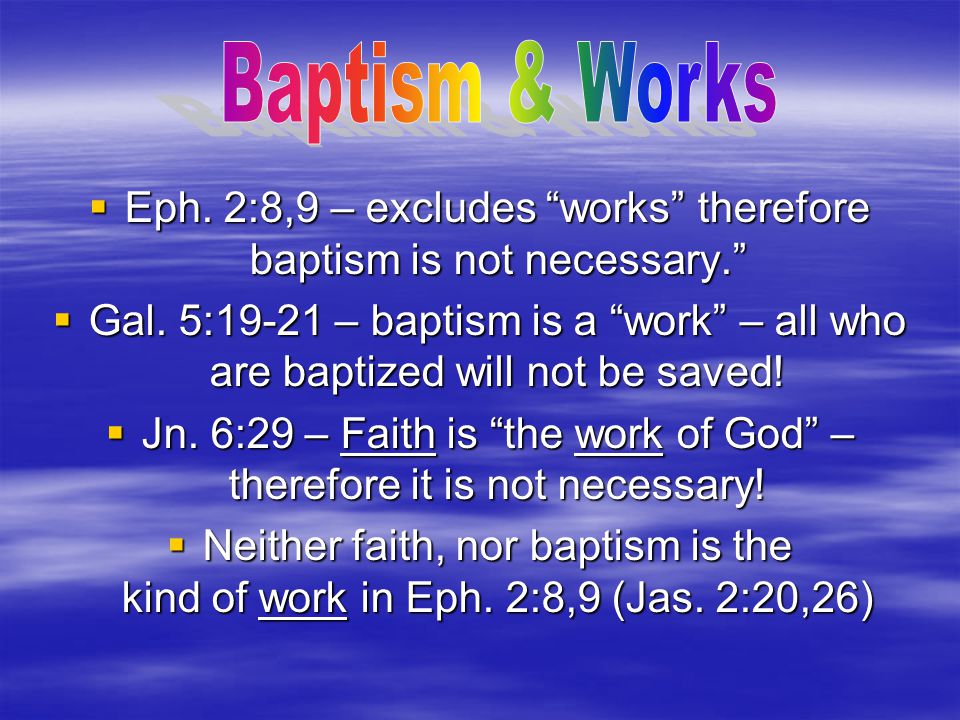Baptism & Works Eph. 2:8,9 – excludes works therefore baptism is not necessary.