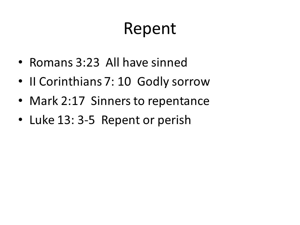 Repent Romans 3:23 All have sinned II Corinthians 7: 10 Godly sorrow
