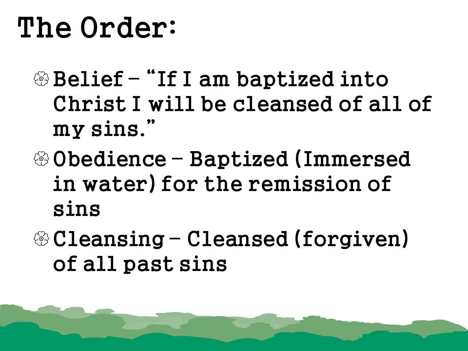 The Order: Belief – If I am baptized into Christ I will be cleansed of all of my sins.