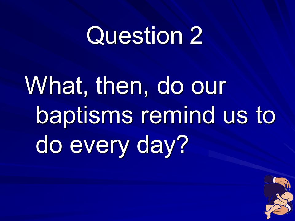 What, then, do our baptisms remind us to do every day