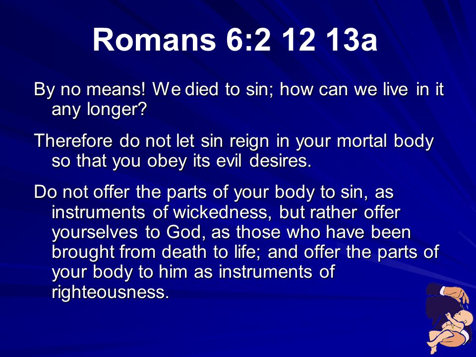 Romans 6: a By no means! We died to sin; how can we live in it any longer