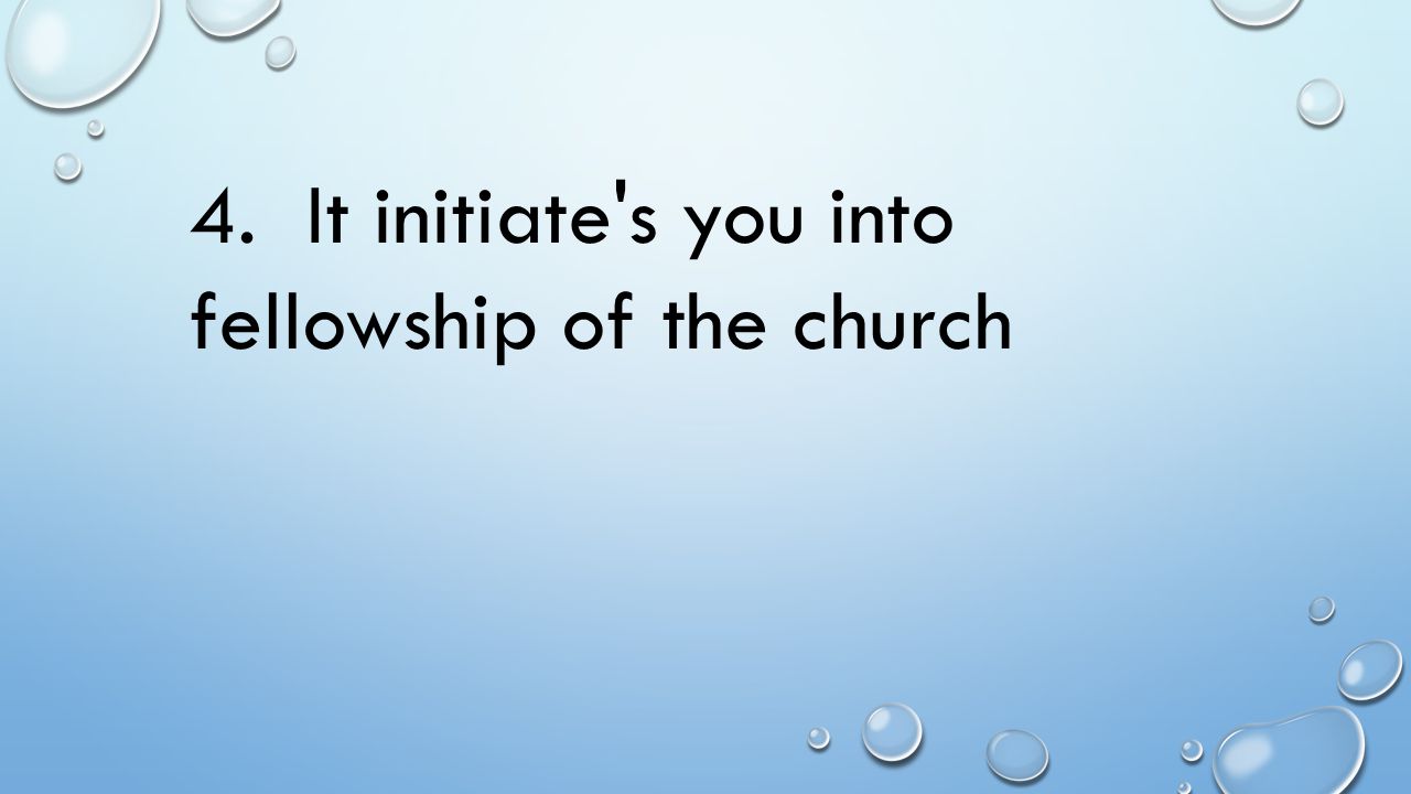 4. It initiate s you into fellowship of the church