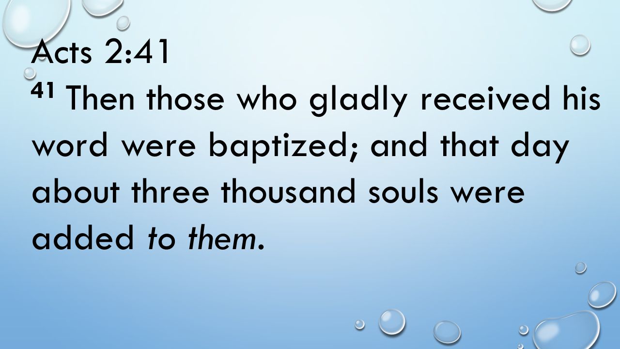 Acts 2:41 41 Then those who gladly received his word were baptized; and that day about three thousand souls were added to them.
