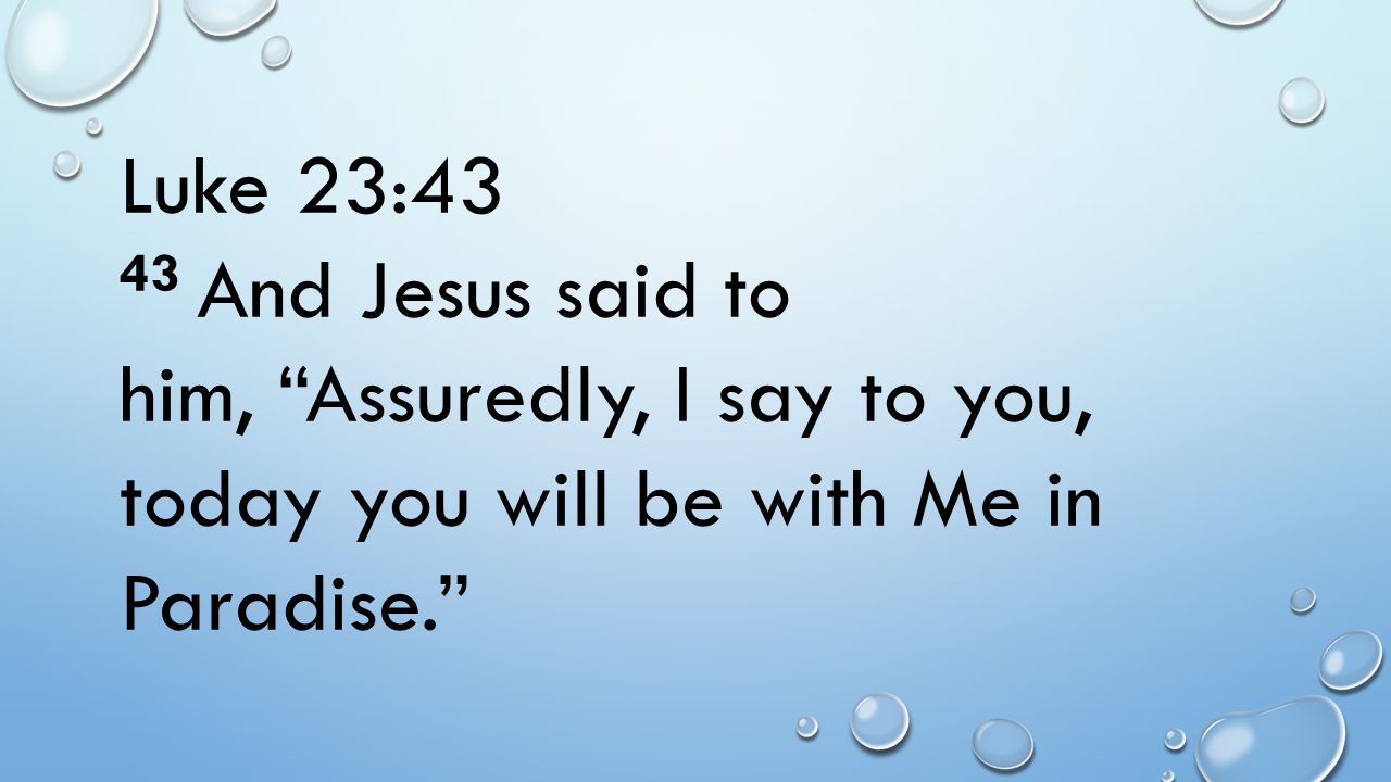 Luke 23:43 43 And Jesus said to him, Assuredly, I say to you, today you will be with Me in Paradise.