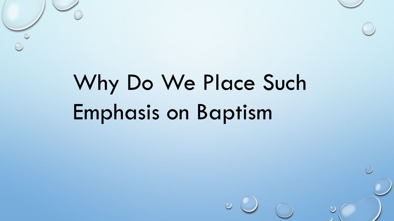 Why Do We Place Such Emphasis on Baptism