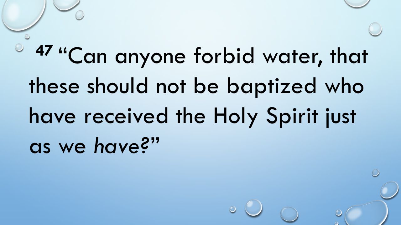 47 Can anyone forbid water, that these should not be baptized who have received the Holy Spirit just as we have