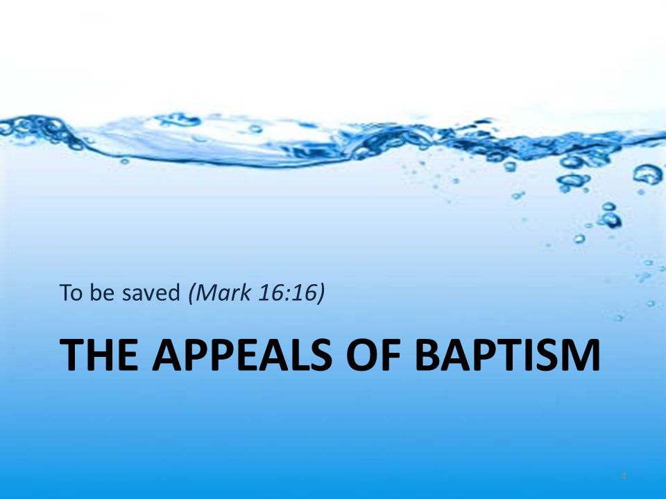 To be saved (Mark 16:16) THE APPEALS OF BAPTISM