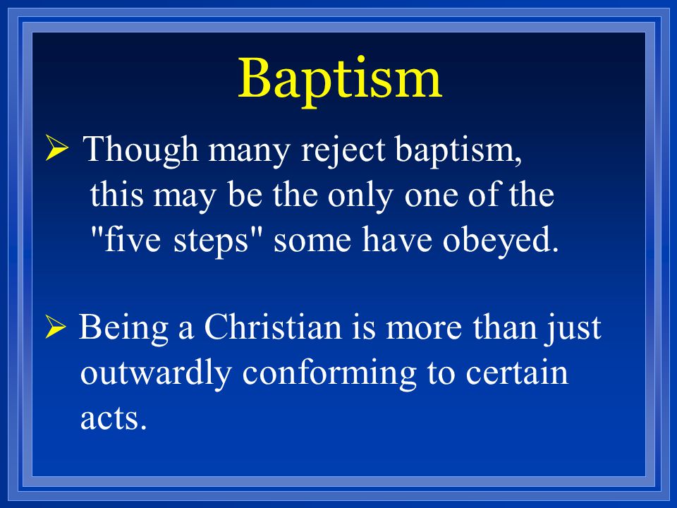 Baptism Though many reject baptism, this may be the only one of the five steps some have obeyed.