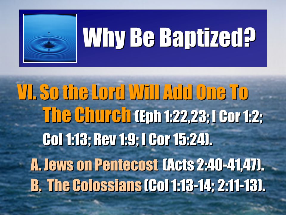 Why Be Baptized VI. So the Lord Will Add One To The Church (Eph 1:22,23; I Cor 1:2; Col 1:13; Rev 1:9; I Cor 15:24).