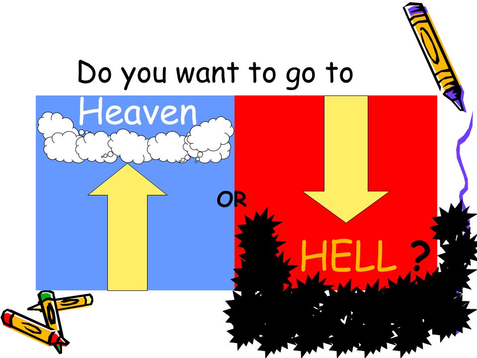 Do you want to go to Heaven HELL OR