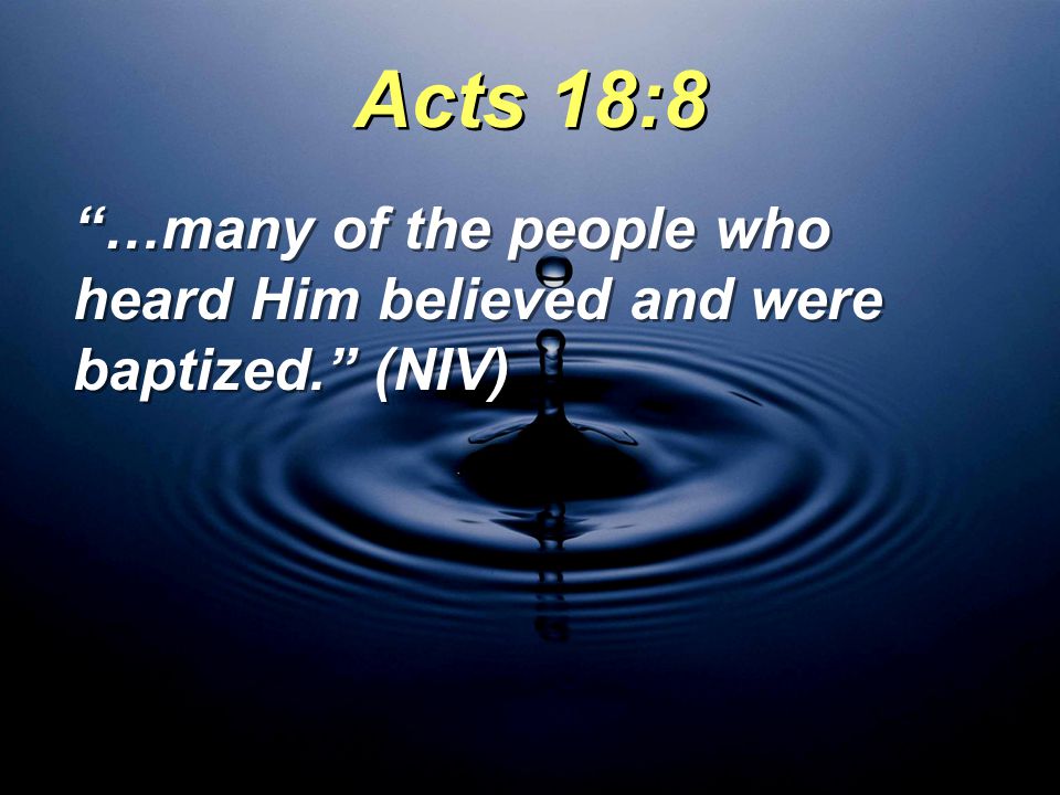 Acts 18:8 …many of the people who heard Him believed and were baptized. (NIV)