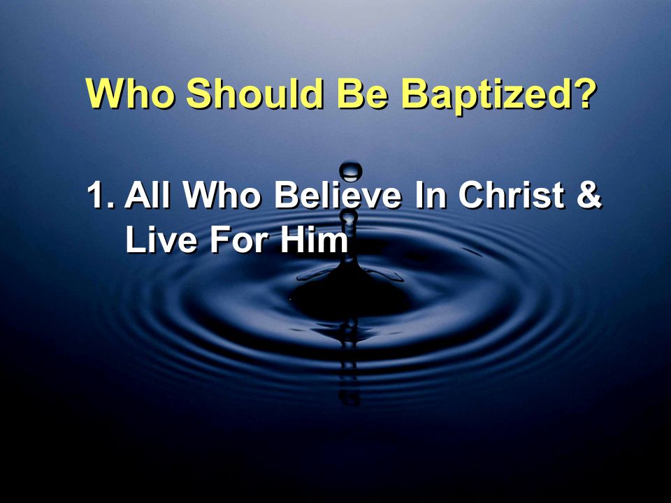 Who Should Be Baptized All Who Believe In Christ & Live For Him
