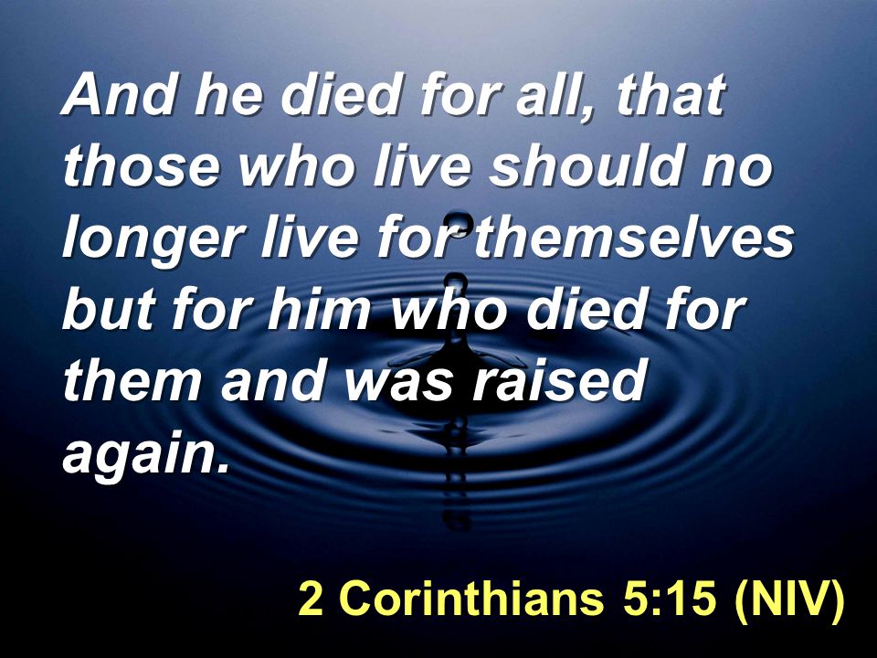 And he died for all, that those who live should no longer live for themselves but for him who died for them and was raised again.