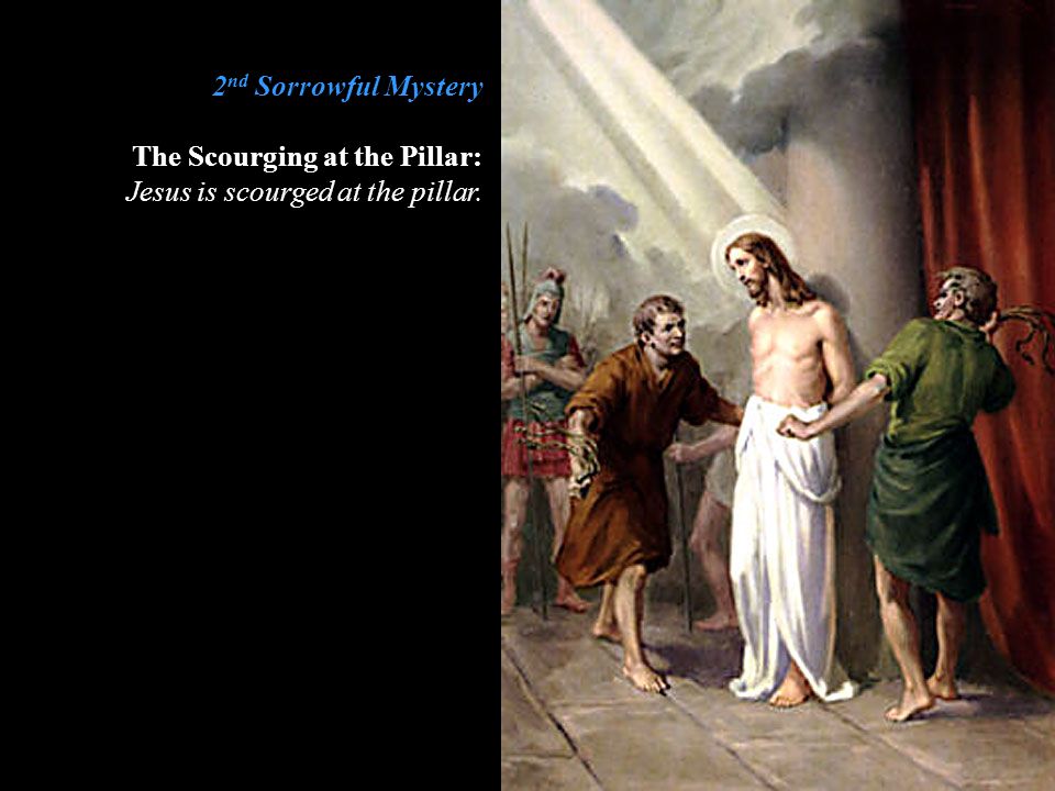 2nd Sorrowful Mystery The Scourging at the Pillar: Jesus is scourged at the pillar.