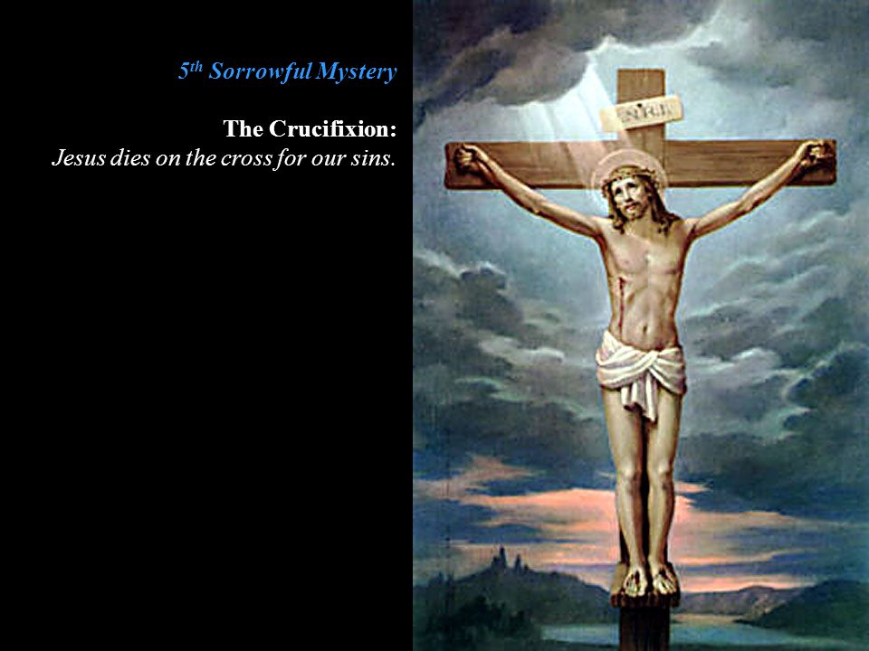 5th Sorrowful Mystery The Crucifixion: Jesus dies on the cross for our sins.