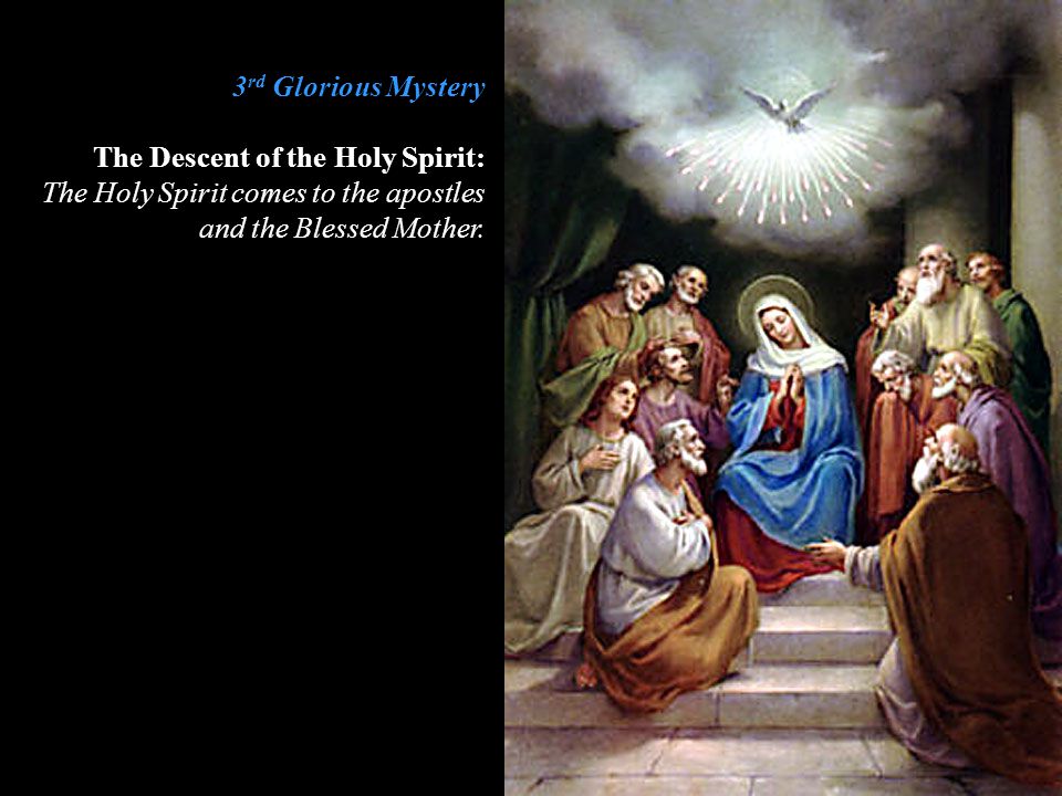 3rd Glorious Mystery The Descent of the Holy Spirit: The Holy Spirit comes to the apostles and the Blessed Mother.