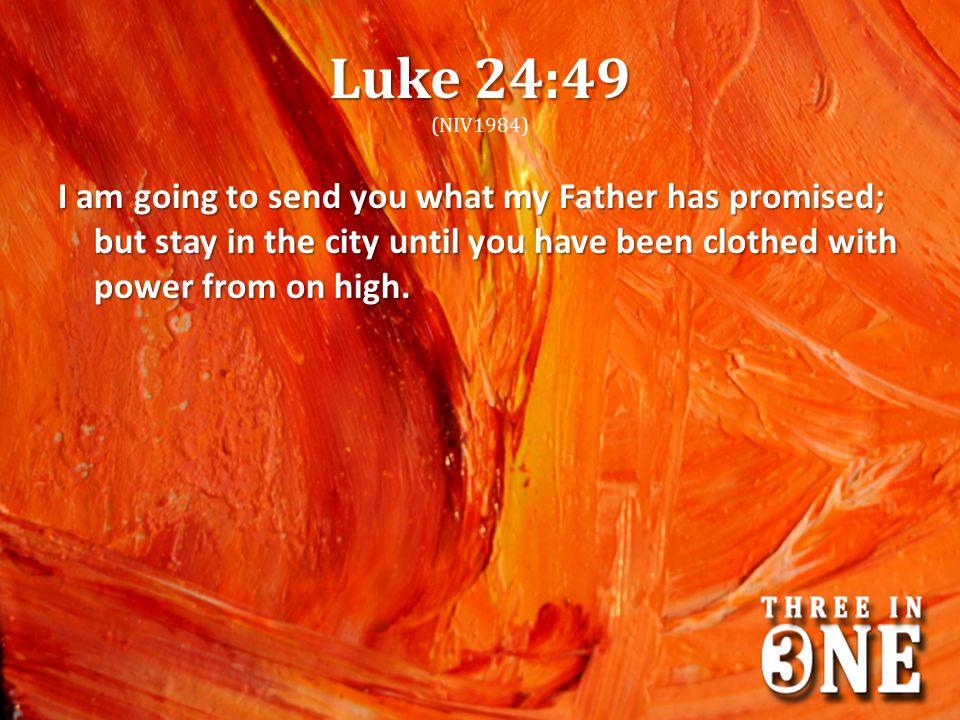 Luke 24:49 (NIV1984) I am going to send you what my Father has promised; but stay in the city until you have been clothed with power from on high.