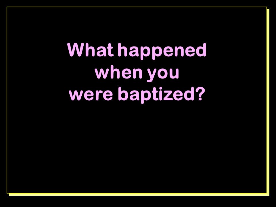 What happened when you were baptized