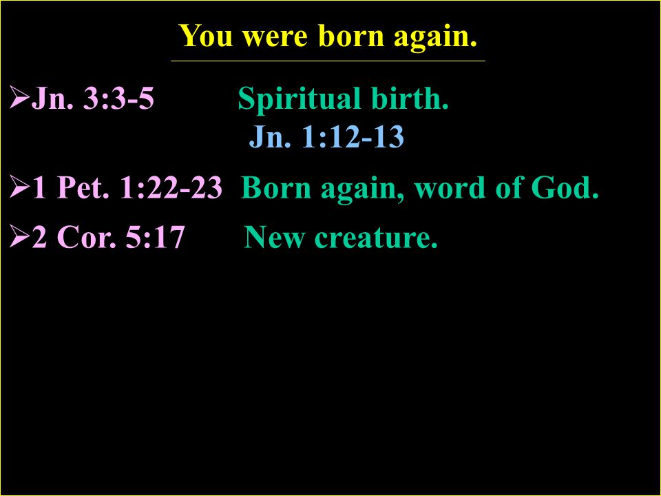 1 Pet. 1:22-23 Born again, word of God.