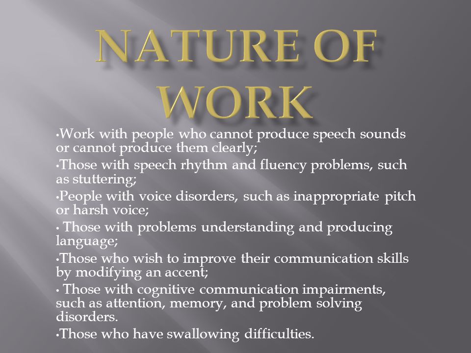 Nature of Work Work with people who cannot produce speech sounds or cannot produce them clearly;