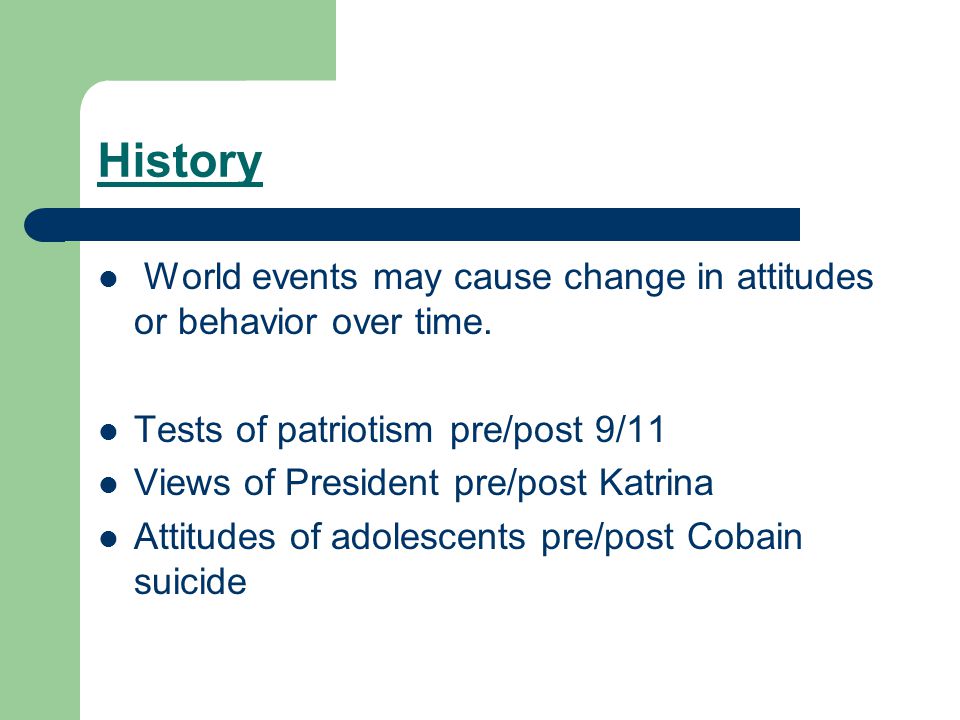 History World events may cause change in attitudes or behavior over time. Tests of patriotism pre/post 9/11.