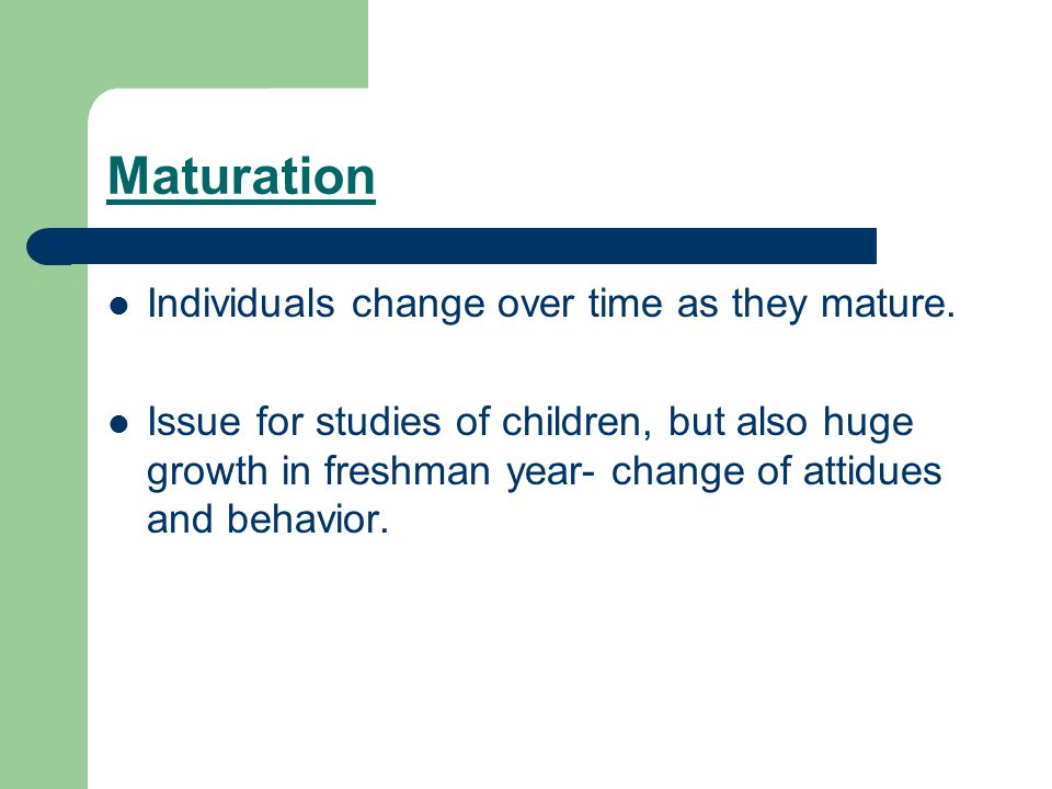 Maturation Individuals change over time as they mature.