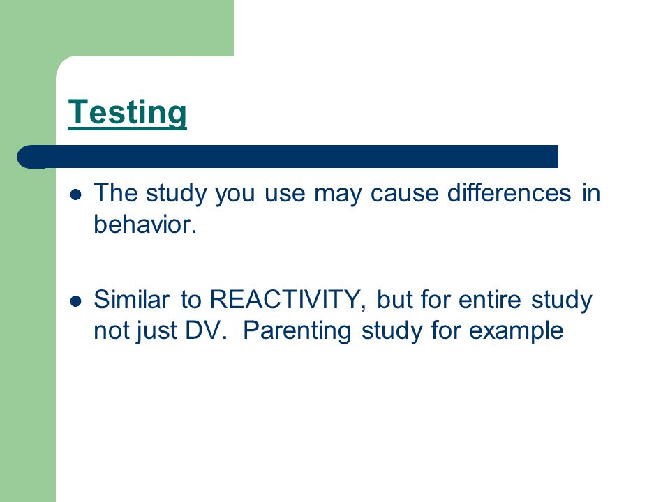 Testing The study you use may cause differences in behavior.