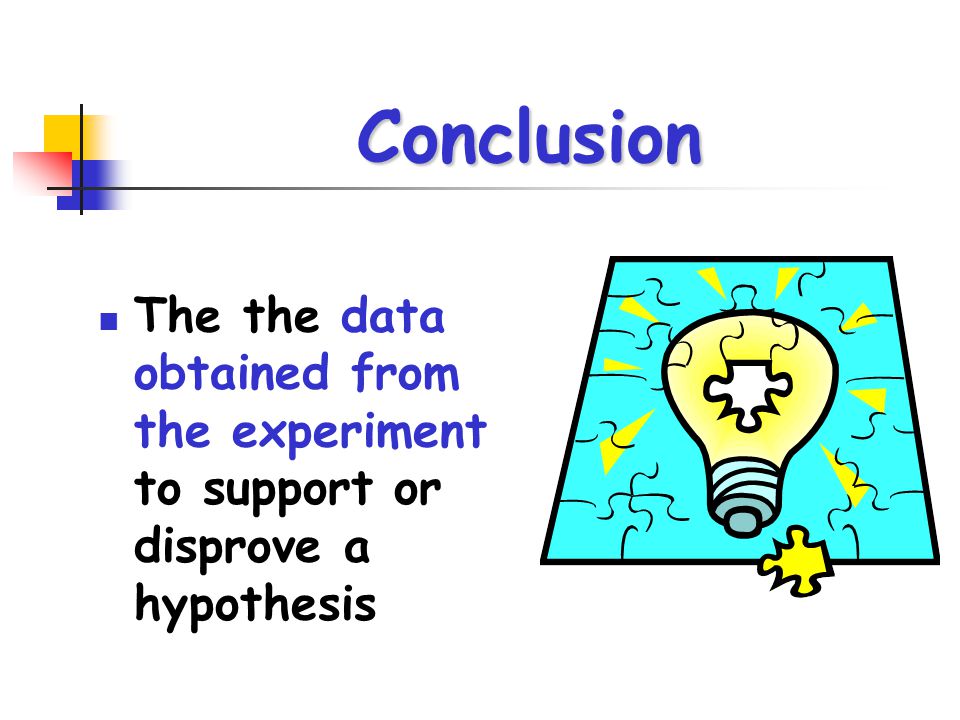 Conclusion The the data obtained from the experiment to support or disprove a hypothesis