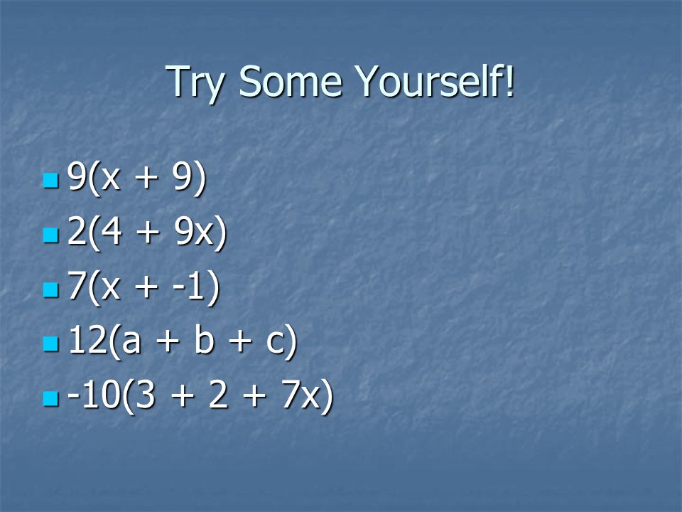 Try Some Yourself! 9(x + 9) 2(4 + 9x) 7(x + -1) 12(a + b + c)
