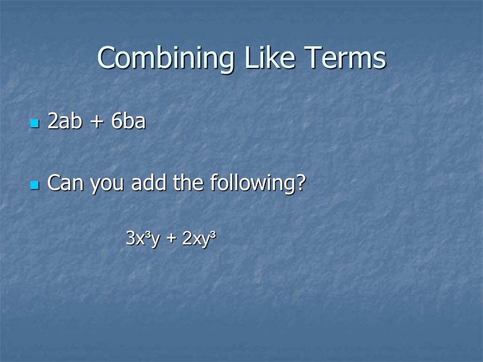 Combining Like Terms 2ab + 6ba Can you add the following 3x³y + 2xy³