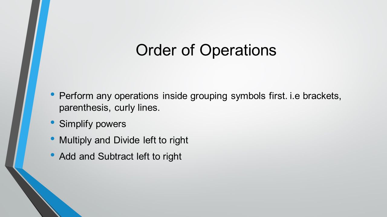Order of Operations Perform any operations inside grouping symbols first. i.e brackets, parenthesis, curly lines.